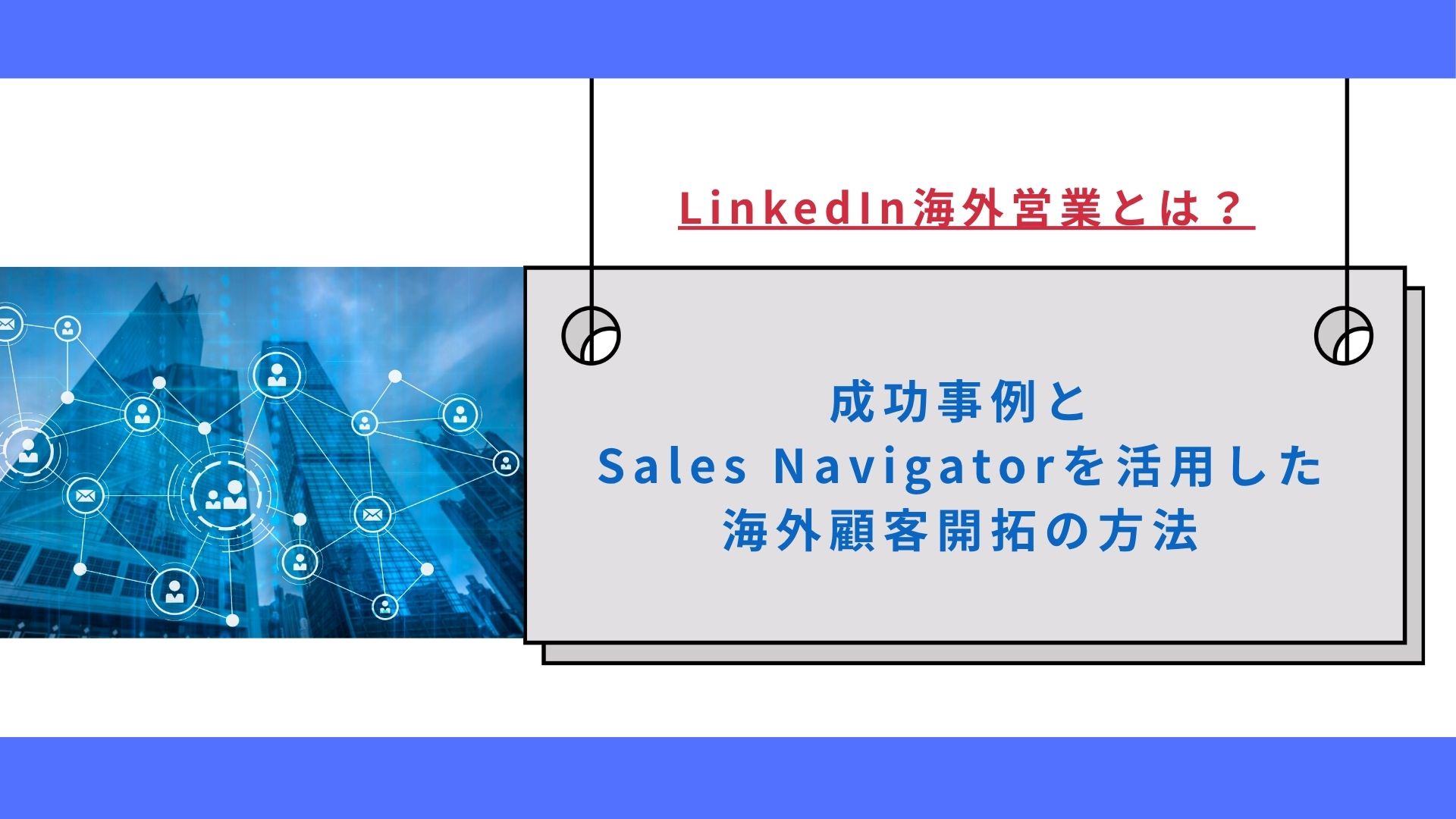 LinkedIn海外営業とは？成功事例とSales Navigatorを活用した海外顧客開拓の方法