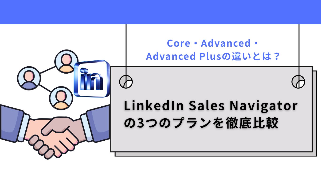 LinkedIn Sales Navigatorの3つのプランを徹底比較｜Core・Advanced・Advanced Plusの違いとは？