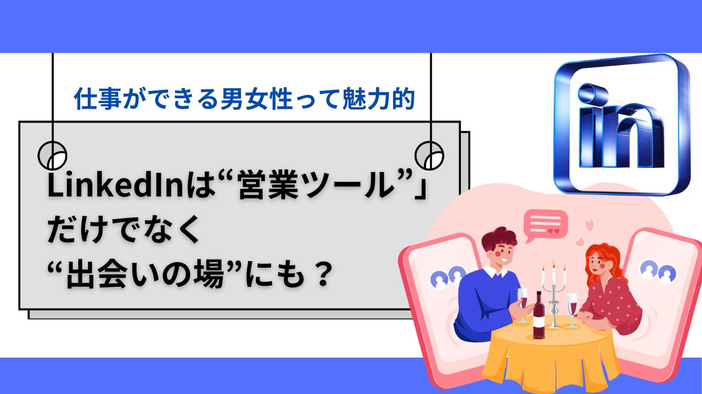 LinkedInは“営業ツール”だけでなく“出会いの場”にも？ ―仕事ができる男女って魅力的