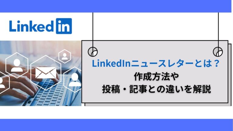 LinkedInニュースレターとは？作成方法や投稿・記事との違いを解説
