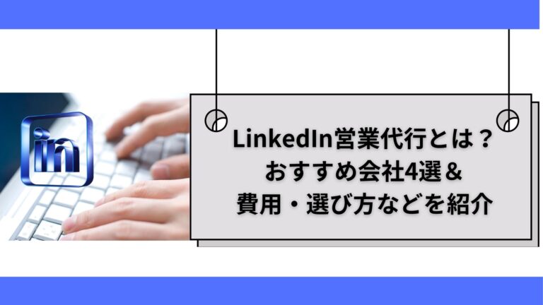 LinkedIn営業代行とは？ おすすめ会社4選＆ 費用・選び方などを紹介