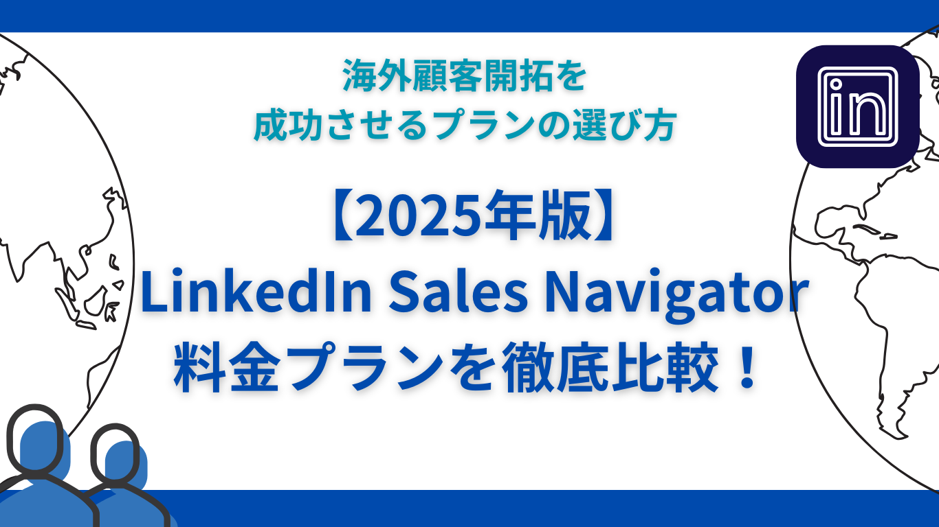 【2025年版】LinkedIn Sales Navigator料金プランを徹底比較！海外顧客開拓を成功させるプランの選び方
