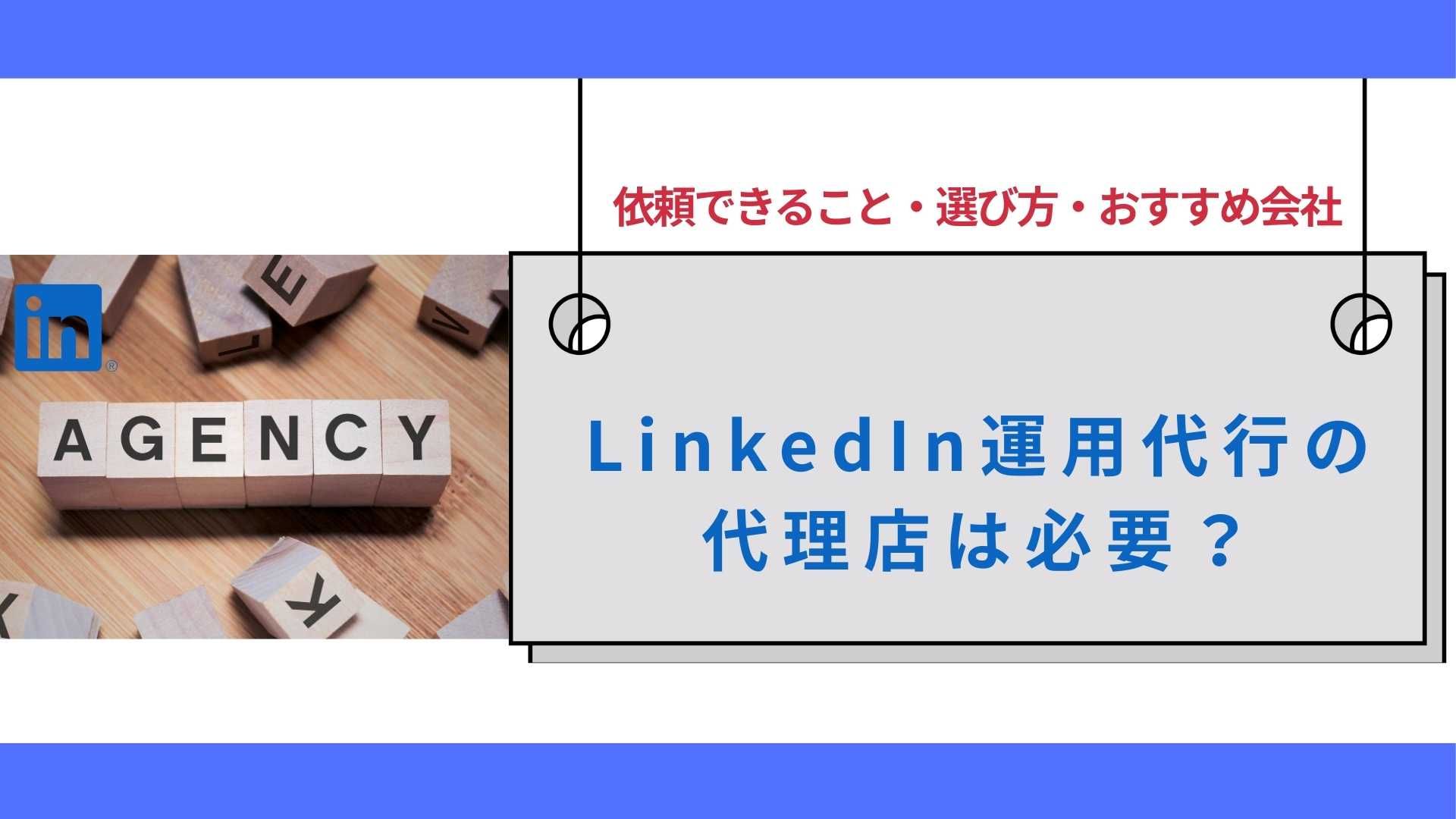 LinkedIn運用代行の代理店は必要？依頼できること・選び方・おすすめ会社