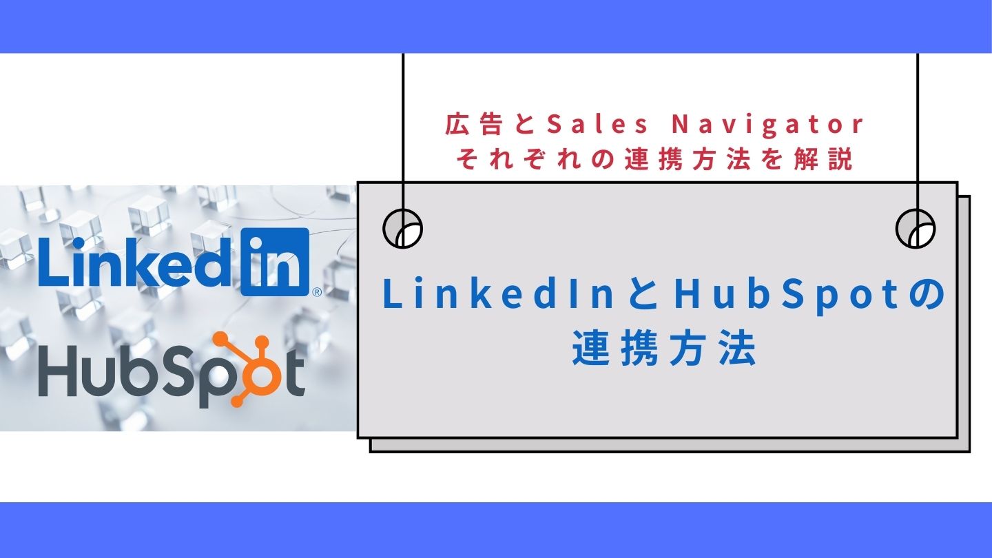 LinkedInとHubSpotの連携方法｜広告とSales Navigatorそれぞれの連携方法を解説