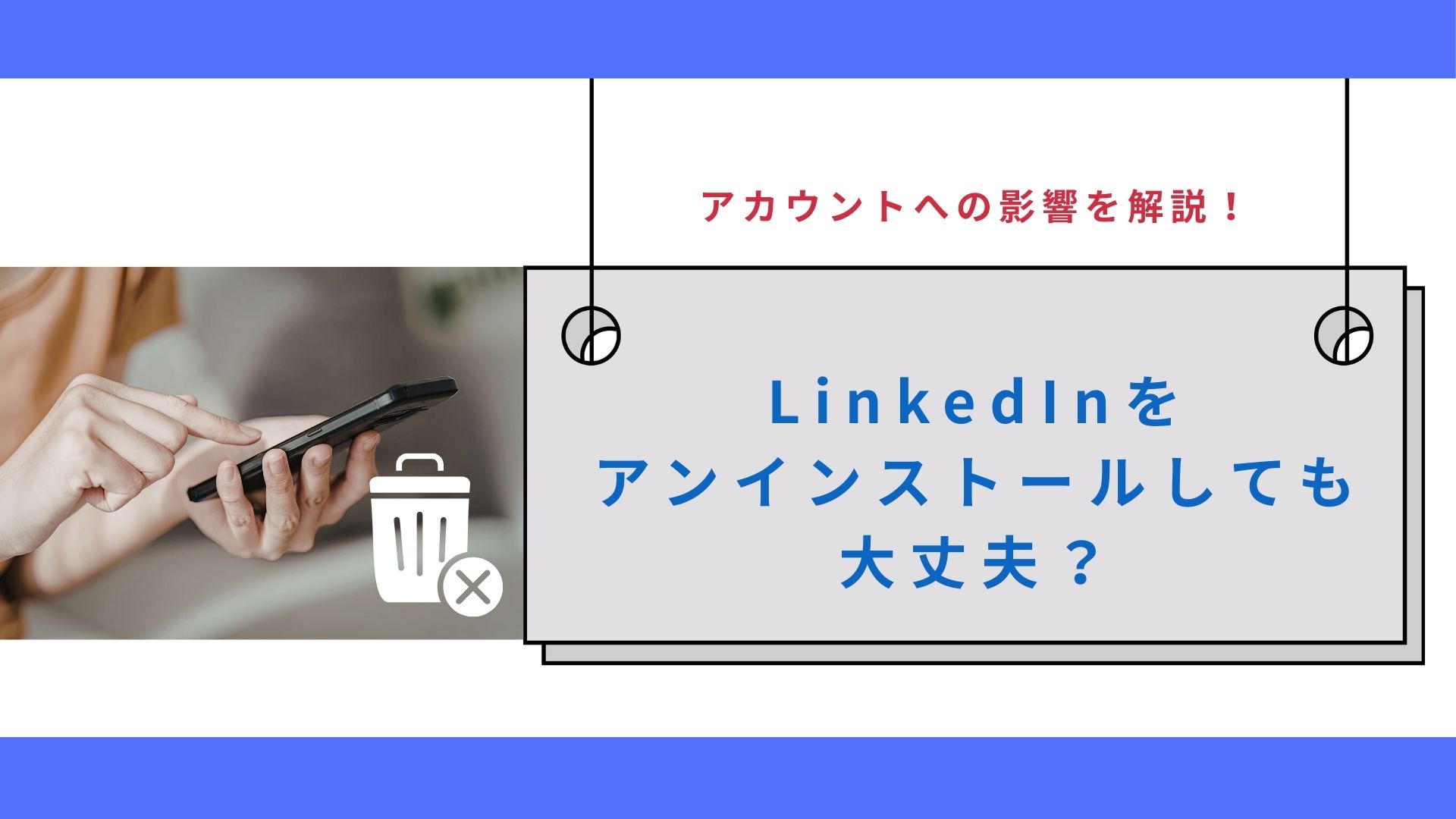 LinkedInをアンインストールしても大丈夫？アカウントへの影響を解説！